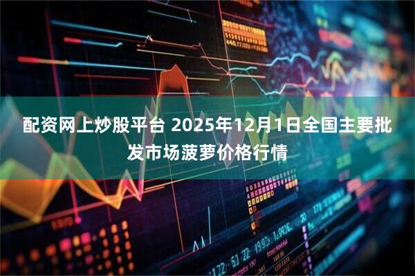 配资网上炒股平台 2025年12月1日全国主要批发市场菠萝价格行情