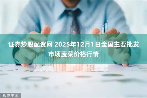证券炒股配资网 2025年12月1日全国主要批发市场菠菜价格行情